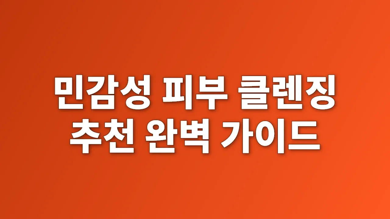 민감성 피부 클렌징 추천 완벽 가이드